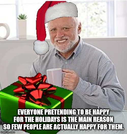 christmas - Everyone Pretending To Be Happy For The Holidays Is The Main Reason So Few People Are Actually Happy For Them. imgflip.com