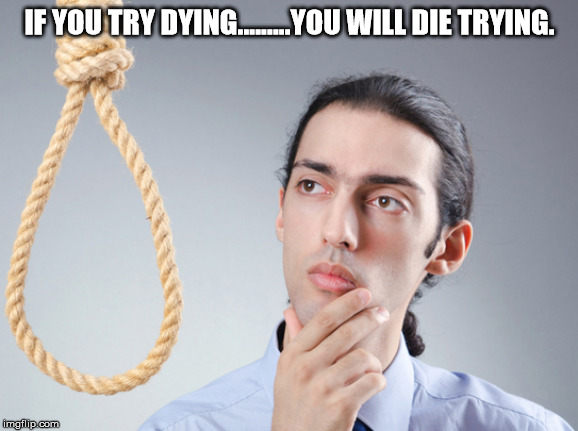 tying noose - If You Try Dying.....You Will Die Trying. imgflip.com