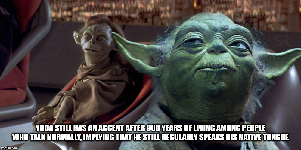 yoda species - Yodastilhas An Accent After 900 Years Of Living Among People Who Talk Normally, Implying That He Still Regularly Speaks His Native Tongue imgflip.com