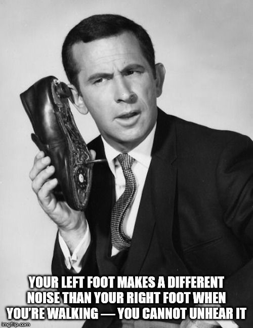 maxwell smart shoe phone - Your Left Foot Makes A Different Noise Than Your Right Foot When You'Re Walking You Cannot Unhear It imgflip.com