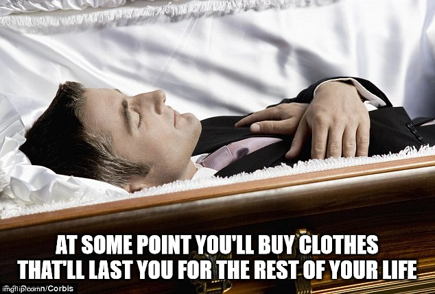 they love you when you dead - Les Wurde At Some Point You'Ll Buy Clothes That'Ll Last You For The Rest Of Your Life imgflip.comCorbis