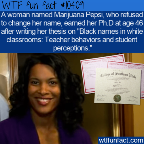 presentation - Wtf fun fact A woman named Marijuana Pepsi, who refused, to change her name, earned her Ph.D at age 46 after writing her thesis on "Black names in white classrooms Teacher behaviors and student perceptions." College of Southern wtffunfact.c