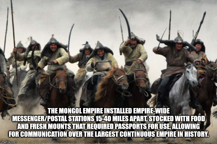 genghis khan mongol - The Mongol Empire Installed EmpireWide MessengerPostal Stations 1540 Miles Apart, Stocked With Food And Fresh Mounts That Required Passports For Use, Allowing For Communication Over The Largest Continuous Empire In History imgflip.co