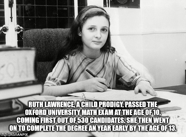 child genius ruth lawrence - Ruth Lawrence, A Child Prodigy, Passed The Oxford University Math Exam At The Age Of 10, Coming First Out Of 530 Candidates. She Then Went On To Complete The Degree An Year Early By The Age Of 13. imgflip.comANPIX