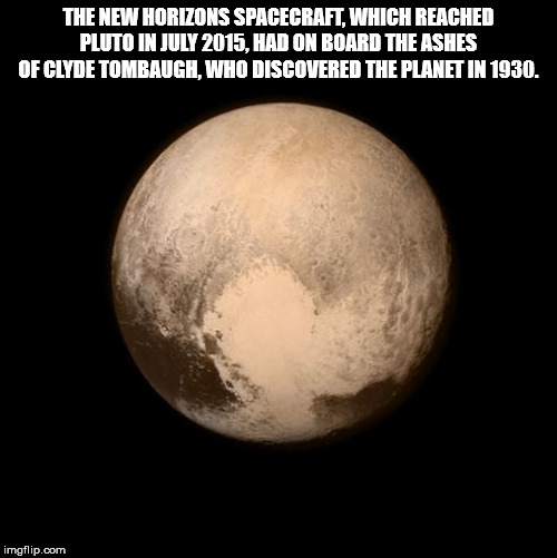 moon - The New Horizons Spacecraft, Which Reached Pluto In . Had On Board The Ashes Of Clyde Tombaugh, Who Discovered The Planet In 1930. imgflip.com