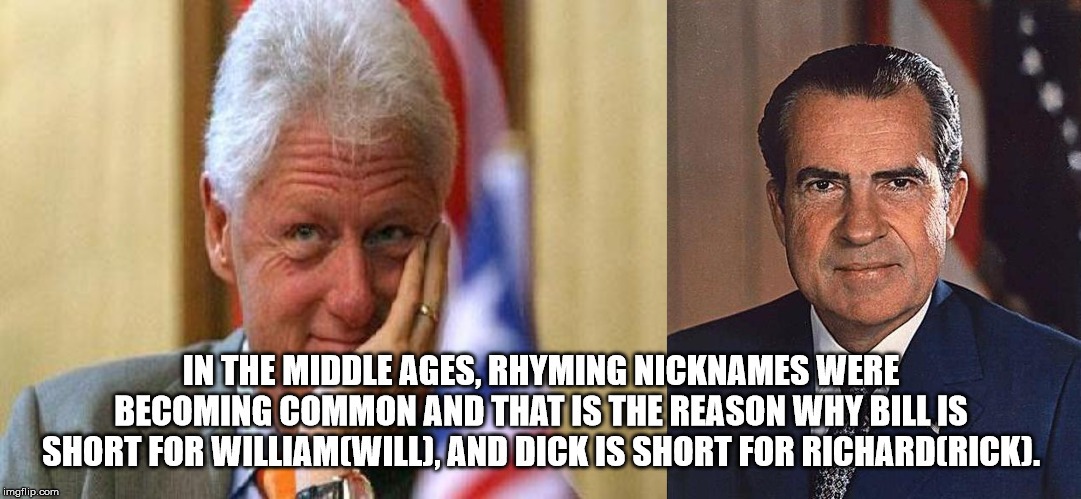 richard m nixon - In The Middle Ages, Rhyming Nicknames Were Becoming Common And That Is The Reason Why Bill Is Short For Williamcwill, And Dick Is Short For Richardcrick. imgflip.com