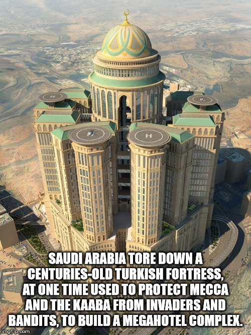 largest hotel in the world - Saudi Arabia Tore Down A CenturiesOld Turkish Fortress, At One Time Used To Protect Mecca And The Kaaba From Invaders And Bandits, To Build A Megahotel Complex. imgflip.com