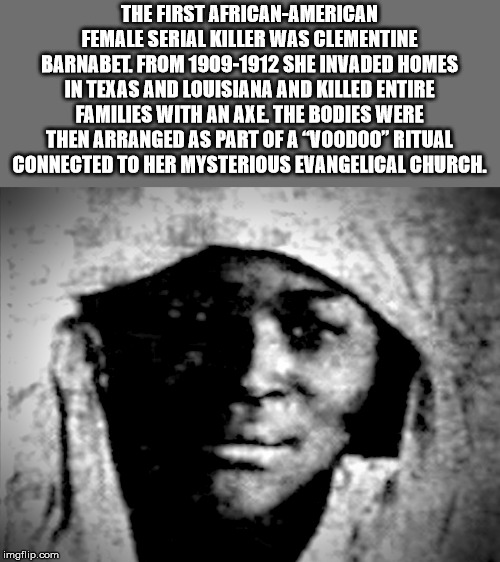 black cult leader - The First AfricanAmerican Female Serial Killer Was Clementine Barnabet. From 19091912 She Invaded Homes In Texas And Louisiana And Killed Entire Families With An Axe The Bodies Were Then Arranged As Part Of A Voodoo" Ritual Connected T