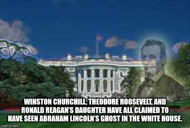 landmark - Winston Churchill. Theodore Roosevelt, And Ronald Reagan'S Daughter Have All Claimed To Have Seen Abraham Lincoln'S Ghost In The White House. imgflip.com