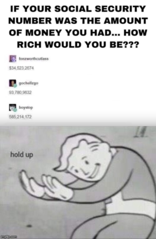 hold up meme - If Your Social Security Number Was The Amount Of Money You Had... How Rich Would You Be??? fonrworthcutlass $34 523 2674 gochellzgo 93,780,9632 boystop 585 214,172 hold up imgflip.com