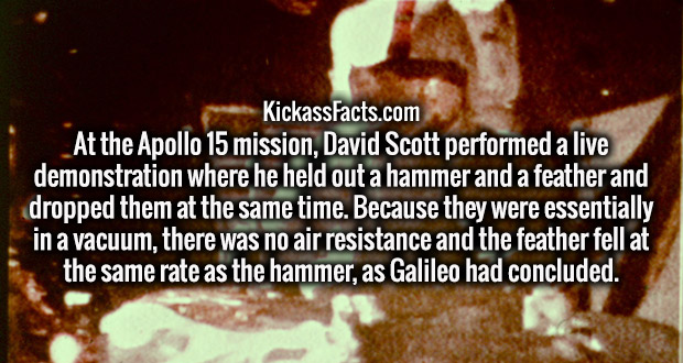 photo caption - KickassFacts.com At the Apollo 15 mission, David Scott performed a live demonstration where he held out a hammer and a feather and dropped them at the same time. Because they were essentially in a vacuum, there was no air resistance and th