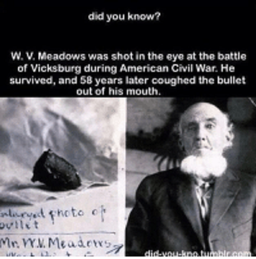 weird facts creepypasta - did you know? W. V. Meadows was shot in the eye at the battle of Vicksburg during American Civil War. He survived, and 58 years later coughed the bullet out of his mouth. Enlarged photo of bullit Mr. Wym. Meadows didintominen