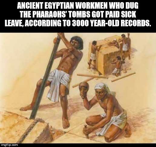 ancient egyptian pyramid builders - Ancient Egyptian Workmen Who Dug The Pharaohs' Tombs Got Paid Sick Leave. According To 3000 YearOld Records. imgflip.com