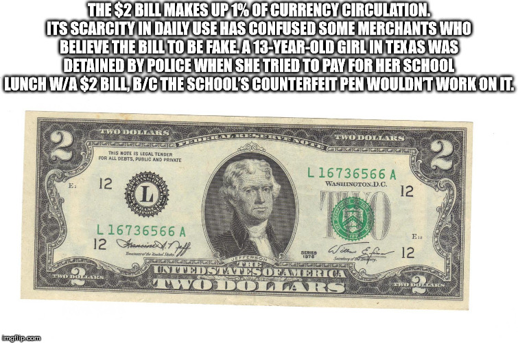 2 dollar bill - The $2 Bill Makes Up 1% Of Currency Circulation Its Scarcity In Daily Use Has Confused Some Merchants Who Believe The Bill To Be Fake. A 13YearOld Girl In Texas Was Detained By Police When She Tried To Pay For Her School Lunch WA $2 Bill, 