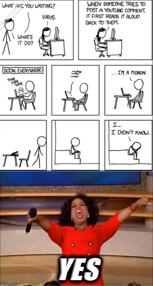 oprah freedom meme - What Are You Writing? When Someone Tries To Post A Youtube Comment, It First Reads It Aloud Back To Them. Virus. What'S It Do? Soon, Everywhere ... I'M A Moron. The I Didn'T Know. Yes imgflip.com
