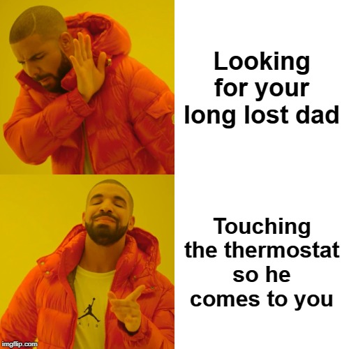 drake hotline bling meme - Looking for your long lost dad Touching the thermostat so he comes to you imgflip.com