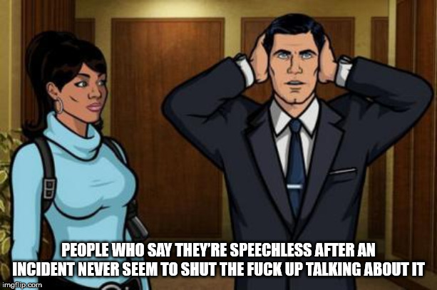 archer tinnitus - People Who Say They'Re Speechless After An Incident Never Seem To Shut The Fuck Up Talking About It imgflip.com