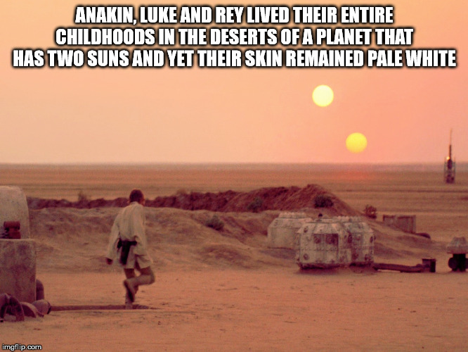 star wars (1977) - Anakin, Luke And Rey Lived Their Entire Childhoods In The Deserts Of A Planet That Has Two Suns And Yet Their Skin Remained Pale White imgflip.com