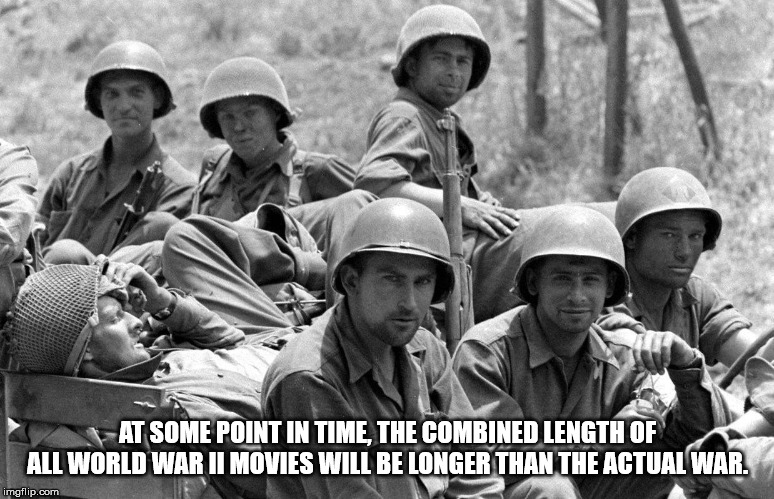 ww2 soldiers - At Some Point In Time, The Combined Length Of All World War Il Movies Will Be Longer Than The Actual War. imgflip.com