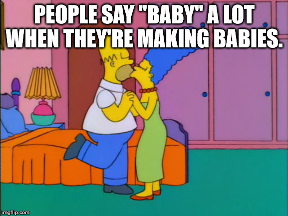 People Say "Baby" A Lot When They'Re Making Babies. imgflip.com