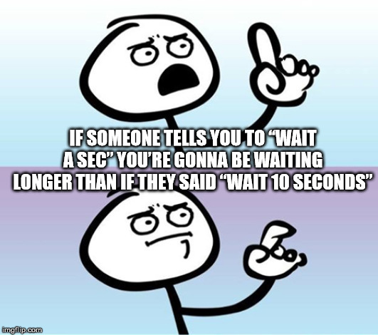 wait a minute meme - If Someone Tells You To Wait A Sec" You'Re Gonna Be Waiting Longer Than If They Said Wait 10 Seconds imgflip.com