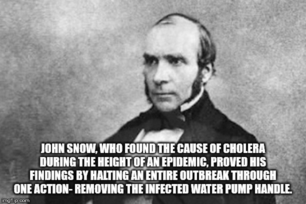 dr john snow - John Snow. Who Found The Cause Of Cholera During The Height Of An Epidemic, Proved His Findings By Halting An Entire Outbreak Through One ActionRemoving The Infected Water Pump Handle imgflip.com