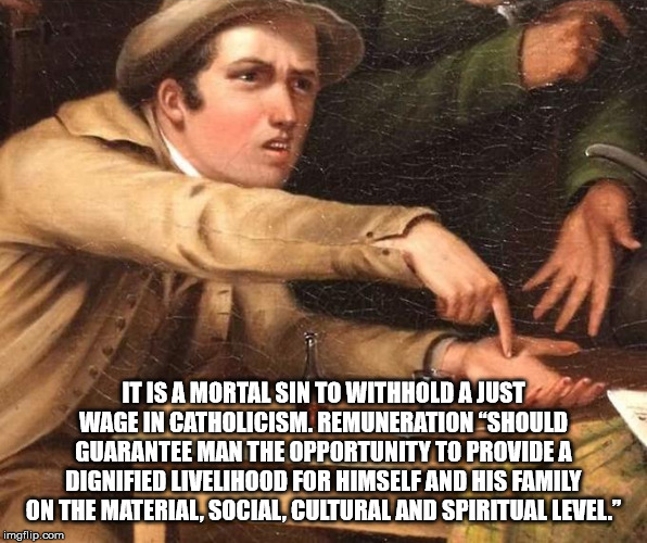 my hand empty and not full of your asscheeks - It Is A Mortalsin To Withhold A Just Wage In Catholicism, Remuneration Should Guarantee Man The Opportunity To Provide A Dignified Livelihood For Himself And His Family On The Material, Social, Cultural And S