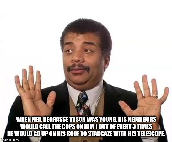 neil de grasse tyson png - When Neil Degrasse Tyson Was Young, His Neighbors Would Call The Cops On Him 1 Out Of Every 3 Times He Would Go Up On His Roof To Stargaze With His Telescope imgflip.com