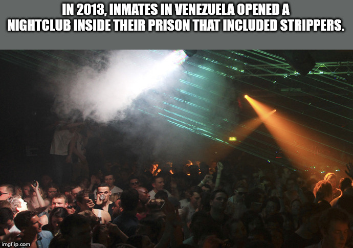 stage - In 2013, Inmates In Venezuela Opened A Nightclub Inside Their Prison That Included Strippers. imgflip.com