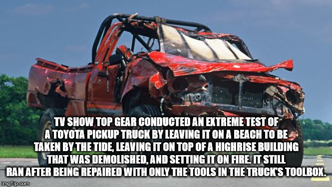 toyota hilux top gear - Tv Show Top Gear Conducted An Extreme Test Of A Toyota Pickup Truck By Leaving It On A Beach To Be Taken By The Tide, Leaving It On Top Of A Highrise Building That Was Demolished, And Setting It On Fire. It Still Ran After Being Re