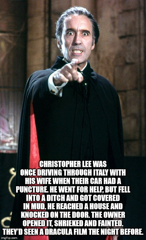 christopher lee dracula - Christopher Lee Was Once Driving Through Italy With His Wife When Their Car Had A Puncture. He Went For Help, But Fell Into A Ditch And Got Covered In Mud. He Reached A House And Knocked On The Door. The Owner Opened It. Shrieked