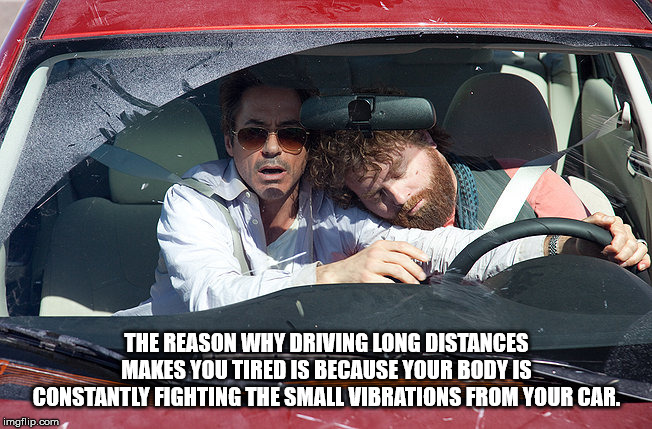 due date movie - The Reason Why Driving Long Distances Makes You Tired Is Because Your Body Is Constantly Fighting The Small Vibrations From Your Car. imgflip.com