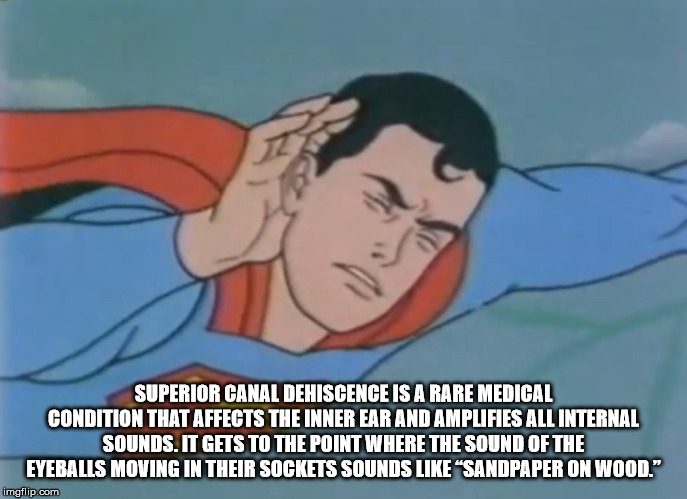 super hearing - Superior Canal Dehiscence Is A Rare Medical Condition That Affects The Inner Ear And Amplifies All Internal Sounds, It Gets To The Point Where The Sound Of The Eyeballs Moving In Their Sockets Sounds "Sandpaper On Wood." imgflip.com