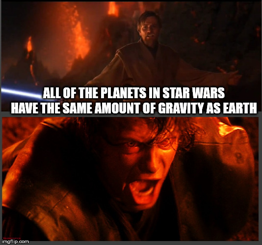 anakin i hate you - All Of The Planets In Star Wars Have The Same Amount Of Gravity As Earth imgflip.com