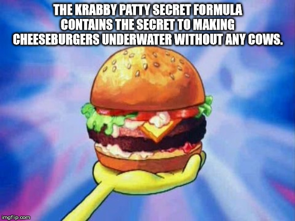 krabby patty memes - The Krabby Patty Secret Formula Contains The Secret To Making Cheeseburgers Underwater Without Any Cows. imgflip.com