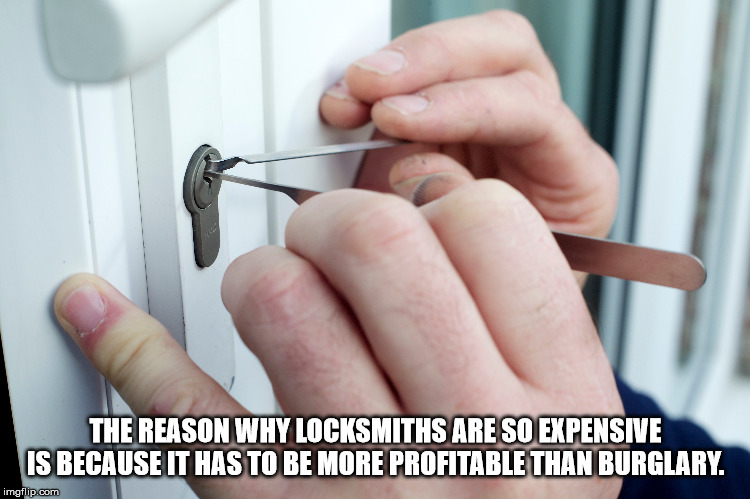 The Reason Why Locksmiths Are So Expensive Is Because It Has To Be More Profitable Than Burglary. imgflip.com