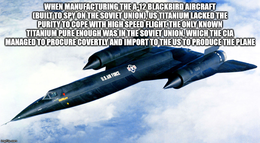 a12 - When Manufacturing The A12 Blackbird Aircraft Built To Spy On The Soviet Union, Us Titanium Lacked The Purity To Cope With High Speed Flight. The Only Known Titanium Pure Enough Was In The Soviet Union, Which The Cia Managed To Procure Covertly And 