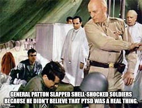 patton movie - General Patton Slapped ShellShocked Soldiers Because He Didnt Believe That Ptsd Was A Real Thing. imgflip.com Ta
