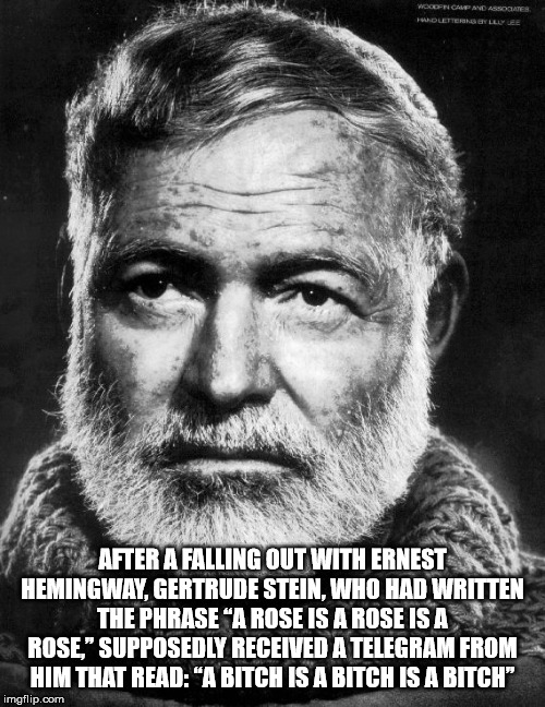 ernest hemingway - Woenchend Associer After A Falling Out With Ernest Hemingway, Gertrude Stein, Who Had Written The Phrase "A Rose Is A Rose Is A Rose Supposedly Received A Telegram From Him That Read A Bitch Is A Bitch Is A Bitch imgflip.com