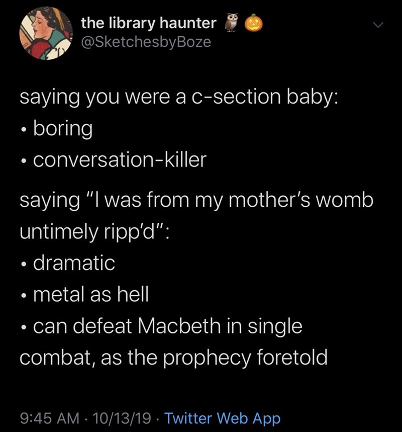 atmosphere - the library haunter 0 saying you were a csection baby boring conversationkiller saying "I was from my mother's womb untimely ripp'd" dramatic metal as hell can defeat Macbeth in single combat, as the prophecy foretold 101319. Twitter Web App