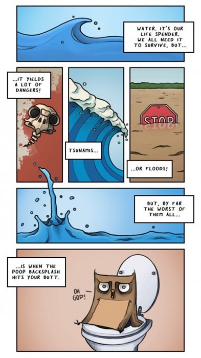 tsunami comic strip - Water. It'S Our Life Spender We All Need It To Survive, But... It Yields A Lot Of Dangers! Stadi Tsunamis... ...Or Floods! But, By Far The Worst Of Them All... ...Is When The Poop Backsplash Hits Your Butt.