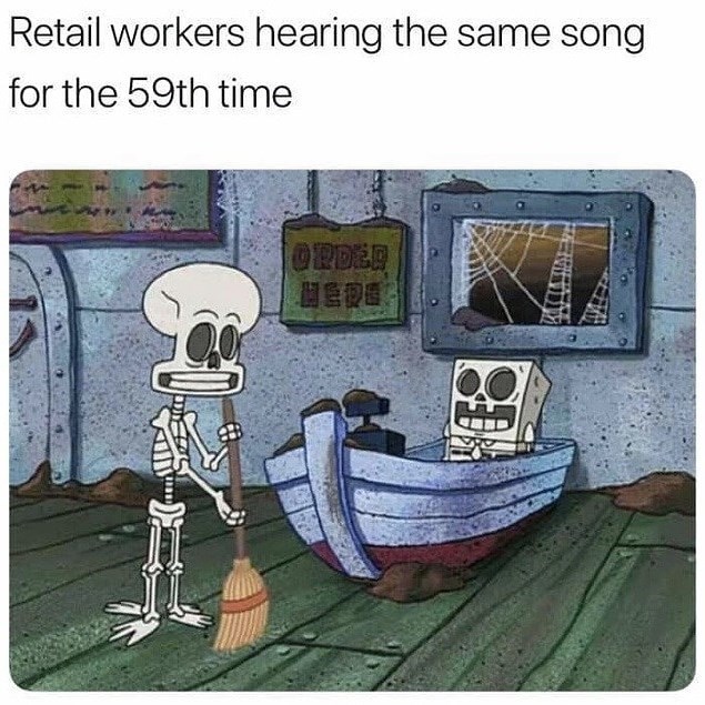 hating your job memes - Retail workers hearing the same song for the 59th time Hede M 7