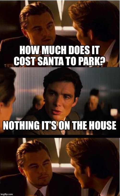 inception meme - How Much Does It Cost Santa To Park? Nothing It'S On The House imgflip.com