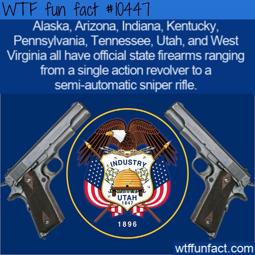 Utah - Wtf fun fact Alaska, Arizona, Indiana, Kentucky, Pennsylvania, Tennessee, Utah, and West Virginia all have official state firearms ranging from a single action revolver to a semiautomatic sniper rifle. Industr Wir H Utah Me 1896 wtffunfact.com