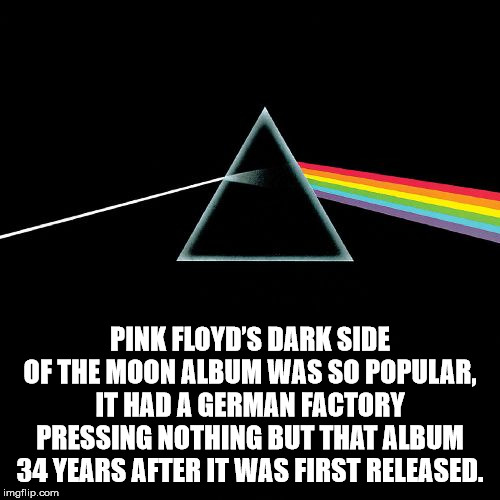 dark side of the moon - Pink Floyd'S Dark Side Of The Moon Album Was So Popular, 'It Had A German Factory Pressing Nothing But That Album 34 Years After It Was First Released. imgflip.com