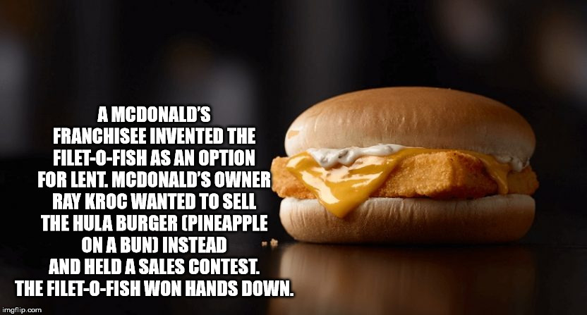 archaic rap - A Mcdonald'S Franchisee Invented The FiletOFish As An Option For Lent. Mcdonald'S Owner Ray Kroc Wanted To Sell The Hula Burger Pineapple On A Bun Instead And Held A Sales Contest. The FiletOFish Won Hands Down. imgflip.com