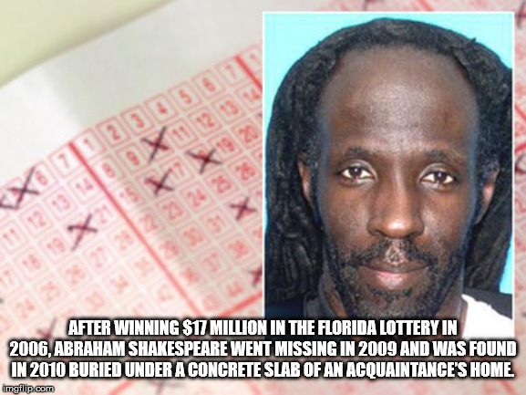 19 20 3 102 303 11 12 13 1489 x 1 X2157 124 After Winning $17 Million In The Florida Lottery In 2006. Abraham Shakespeare Went Missing In 2009 And Was Found In 2010 Buried Under A Concrete Slab Of An Acquaintance'S Home imgflip.com