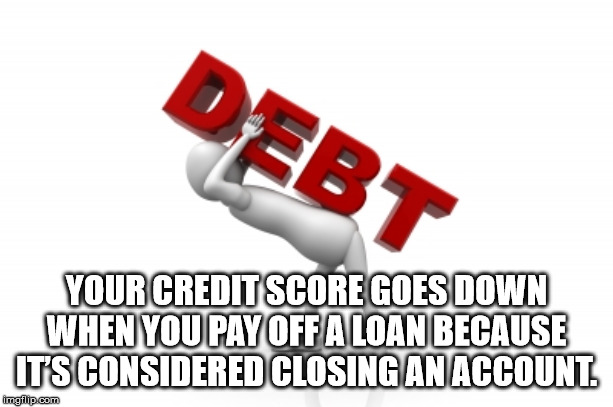 mean to tell me baby - Your Credit Score Goes Down When You Pay Off A Loan Because Its Considered Closing An Account imgflip.com