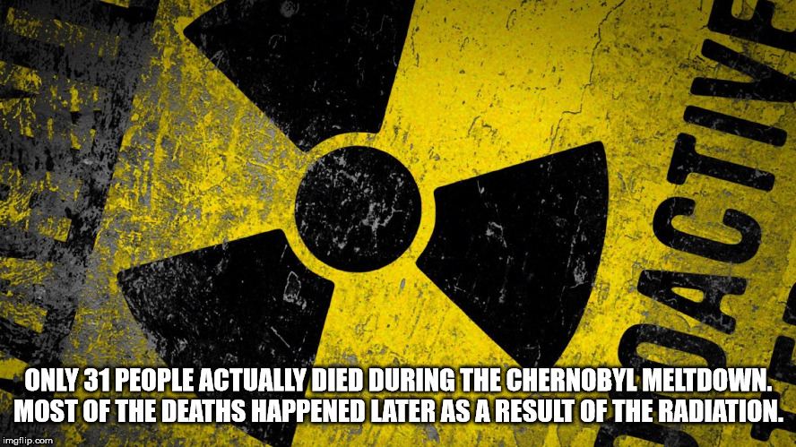 radioactive hd - Hactive Only 31 People Actually Died During The Chernobyl Meltdown. Most Of The Deaths Happened Later As A Result Of The Radiation. imgflip.com