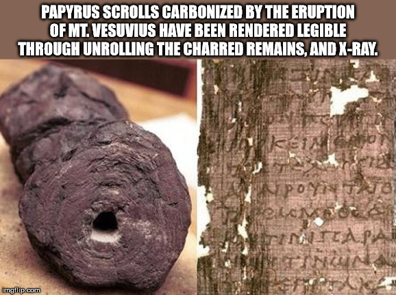 herculaneum scrolls - Papyrus Scrolls Carbonized By The Eruption Of Mt. Vesuvius Have Been Rendered Legible Through Unrolling The Charred Remains. And XRay. Pot imgflip.com